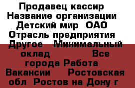 Продавец-кассир › Название организации ­ Детский мир, ОАО › Отрасль предприятия ­ Другое › Минимальный оклад ­ 27 000 - Все города Работа » Вакансии   . Ростовская обл.,Ростов-на-Дону г.